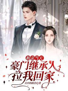 相亲当天,豪门继承人拉我回家 相亲当天,豪门继承人拉我回家